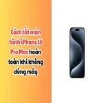 Cách tắt màn hình iPhone 15 Pro Max hoàn toàn khi không dùng máy