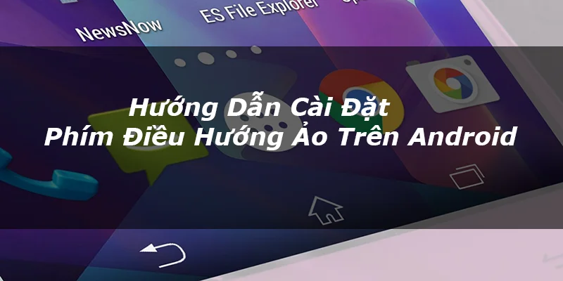 Hướng dẫn cài đặt phím điều hướng ảo trên Android không cần root