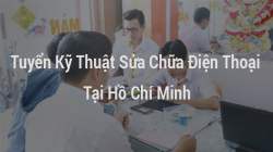 Tuyển Kỹ Thuật Sửa Chữa Điện Thoại Tại Hồ Chí Minh 2020