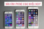 Giải đáp thắc mắc: Màn hình iPhone 6 bao nhiêu inch?