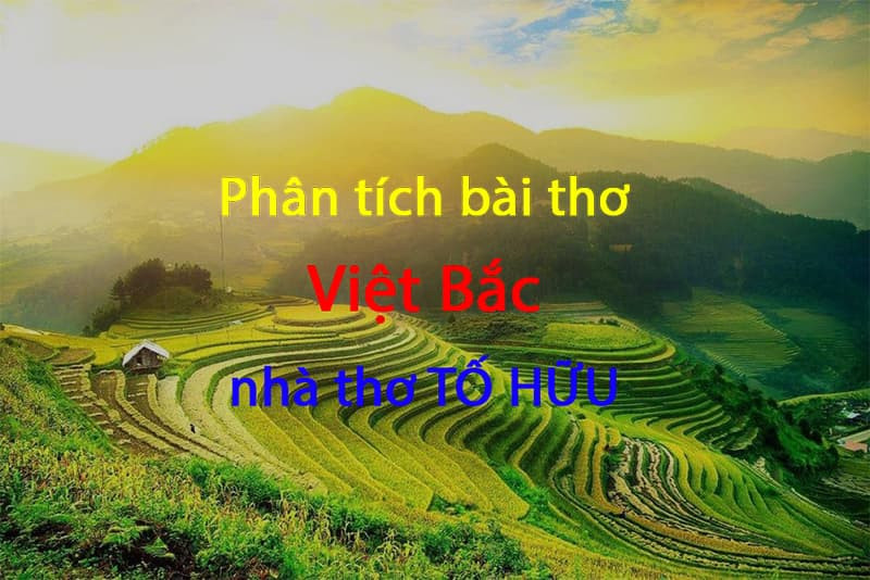 Phân tích bài thơ Việt Bắc của Tố Hữu 9.5 điểm