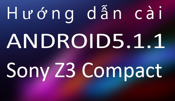 Hướng dẫn cài ROM 5.1.1 cho Sony Z3 Compact