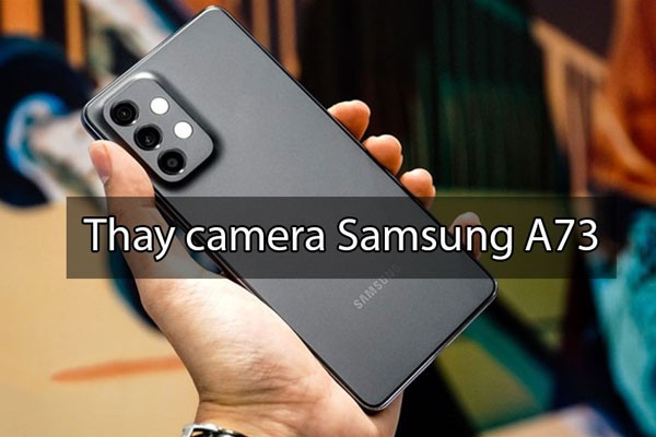 Thay camera trước, camera sau Samsung Galaxy A73