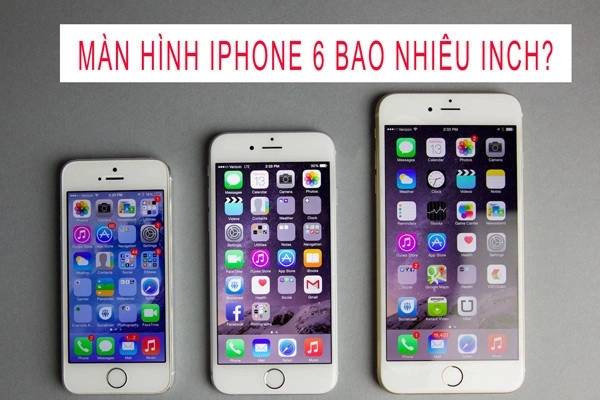 Màn hình điện thoại iPhone 6 bao nhiêu inch?