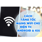 Tăng tốc wifi cho điện thoại Android với 3 bươc đơn giản ?