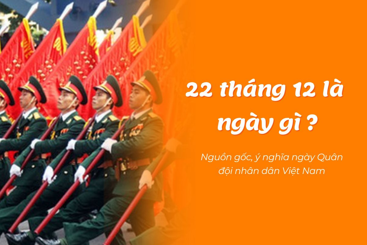 22 tháng 12 là ngày gì? Nguồn gốc, ý nghĩa ngày Quân đội nhân dân Việt Nam