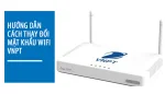 Cách đổi mật khẩu Wifi VNPT: Cách thay đổi mật khẩu wifi VNPT