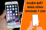 Đừng bỏ qua cách nhận biết màn hình iPhone 7 Zin