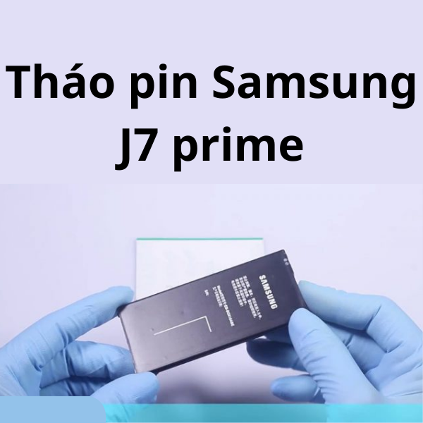 Cách tháo pin Samsung J7 prime, Pro, Plus chỉ với vài thao tác tại nhà