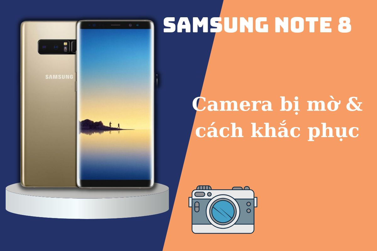 Camera Samsung Note 8 bị mờ - nguyên nhân & cách khắc phục