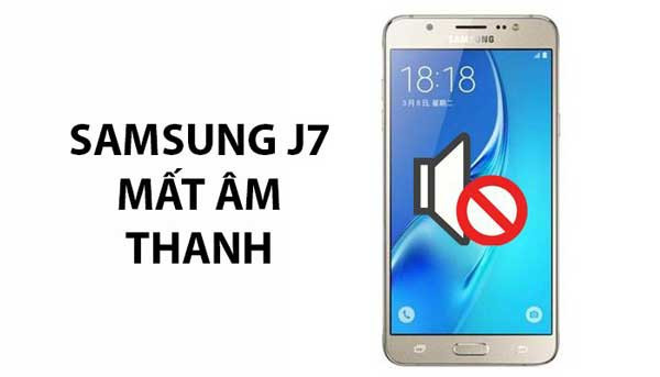 Sửa Samsung J7 mất âm thanh cực nhanh chóng