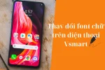 Hướng dẫn cách thay đổi phông chữ trên điện thoại Vsmart