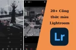 20+ công thức chỉnh màu Lightroom đẹp long lanh