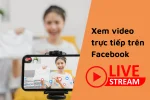 Xem video trực tiếp trên Facebook đơn giản chỉ trong 3 giây