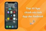 Top 10 App chỉnh sửa ảnh đẹp cho Android được yêu thích cập nhật mới nhất