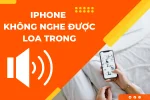 Nguyên nhân khiến iPhone không nghe được loa trong và cách khắc phục
