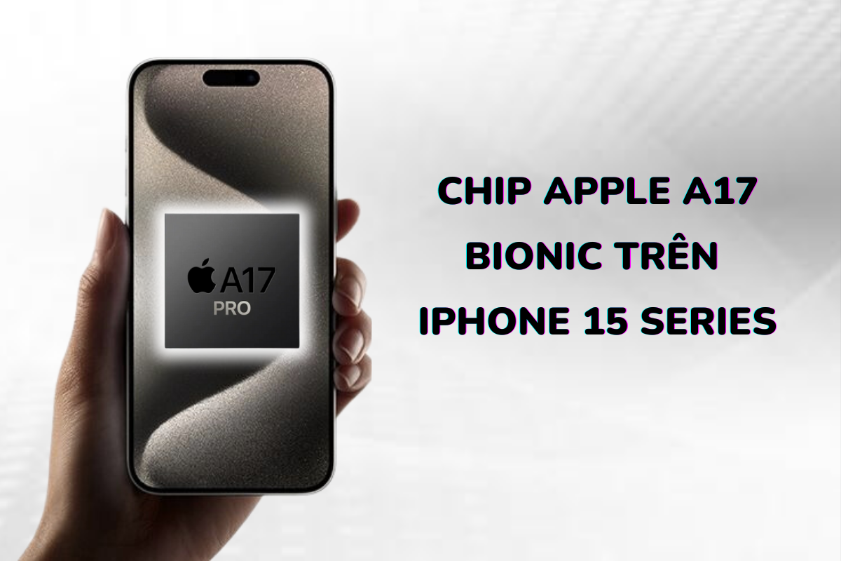 Apple A17 Bionic trên iPhone 15 series có hiệu suất thế nào?