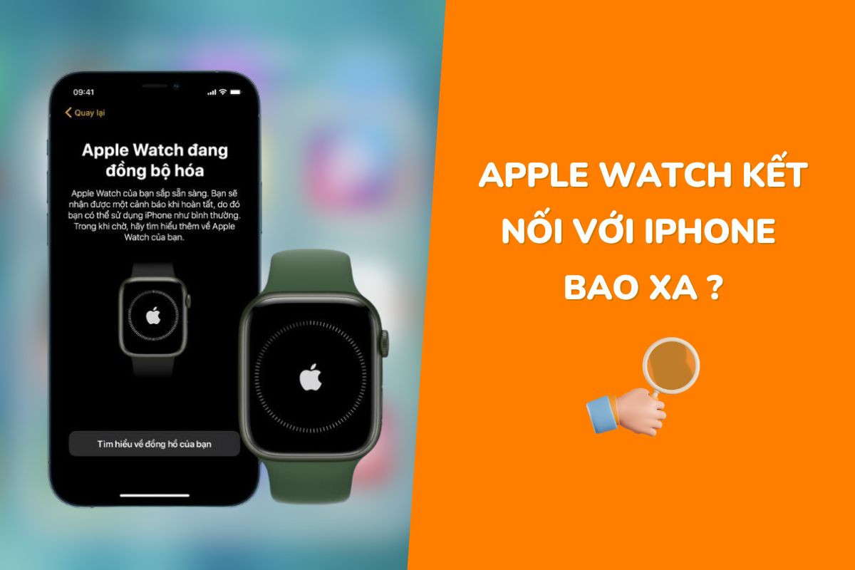 Apple Watch kết nối với iPhone bao xa? Những tính năng nổi bật