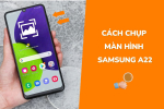 5 Cách chụp màn hình Samsung A22 đơn giản nhất hiện nay
