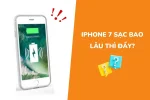 iPhone 7 sạc bao lâu thì đầy? Mẹo để sạc nhanh và an toàn