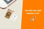 Sim ghép iPhone là gì? Những điều bạn cần biết trước khi mua