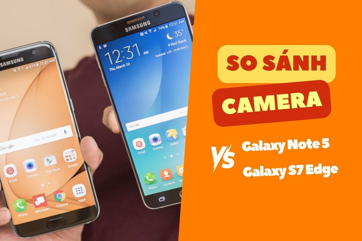 So sánh camera Galaxy Note 5 và Galaxy S7 Edge liệu có khác biệt