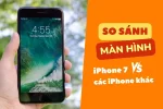 So sánh màn hình iPhone 7 Plus với các dòng máy khác