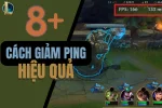 Top 8+ cách giảm ping LoL VNG không còn giật lag dành cho game thủ
