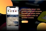 Cách chèn nhạc vào story trên Instagram, Facebook bằng điện thoại đơn giản và nhanh chóng