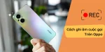 Cách ghi âm cuộc gọi trên Oppo chỉ với một nút bấm