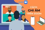 Cách ghi âm trên Zoom chỉ với 5 bước đơn giản