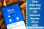 Thủ thuật chặn ứng dụng kết nối Internet Android tối ưu nhất
