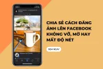 Chia sẻ cách đăng ảnh lên Facebook không bị vỡ, mờ hay mất độ nét