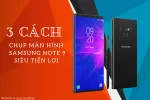 3 cách chụp màn hình Samsung Note 9 nhanh chóng, đơn giản