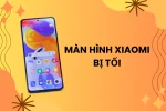 Màn hình Xiaomi bị tối - Mẹo giải quyết hiệu quả