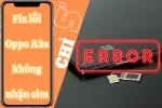 Bật mí cách khắc phục lỗi Oppo A3s không nhận sim hiệu quả