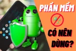 Có nên dùng phần mềm diệt virus cho Android hay không