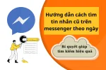 Không thể tin nổi! Đây là cách tìm tin nhắn cũ trên messenger theo ngày siêu dễ