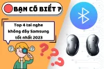 Top 4 tai nghe không dây Samsung chính hãng tốt nhất hiện nay