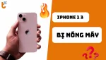 Hướng dẫn cách khắc phục iPhone 13 bị nóng máy cho người dùng