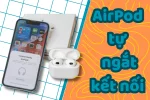 AirPod tự ngắt kết nối - Cách khắc phục đơn giản dễ thao tác