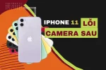 iPhone 11 lỗi camera sau: Khắc phục chỉ trong vài bước đơn giản