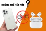 Khắc phục lỗi AirPods không kết nối được nhanh chóng, dễ làm