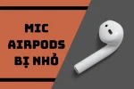 Mic AirPod bị nhỏ - Cách xử lý cực nhanh và hiệu quả