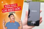 Cách khôi phục cài đặt gốc Oppo nhanh chóng, hiệu quả