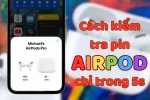 Cách sạc hộp, tai nghe và kiểm tra pin Airpods dễ dàng nhất
