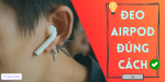 Kỹ thuật đeo Airpod đúng cách, hướng dẫn chi tiết từ A-Z