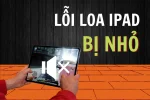 Loa iPad bị nhỏ tiếng? Đừng lo, đây là cách khắc phục
