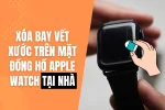 Mặt đồng hồ Apple Watch bị xước phải làm sao? Cách khắc phục chỉ trong 5 Phút !!!