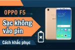 Oppo F5 sạc không vào pin - Thử ngay các cách sau trước khi đem đi sửa